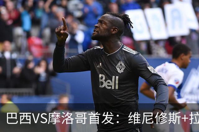 巴西VS摩洛哥首发：维尼修斯+拉菲尼亚 胖虎配吉马良斯