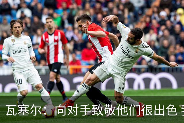 瓦塞尔：向对手致敬他们很出色 我们本季很棒打破了很多人的质疑