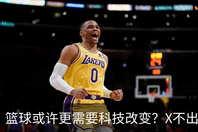 篮球或许更需要科技改变？X不出界将作古 KD踩线一生之憾或有弥补